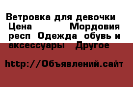 Ветровка для девочки › Цена ­ 1 000 - Мордовия респ. Одежда, обувь и аксессуары » Другое   